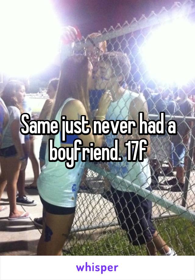 Same just never had a boyfriend. 17f