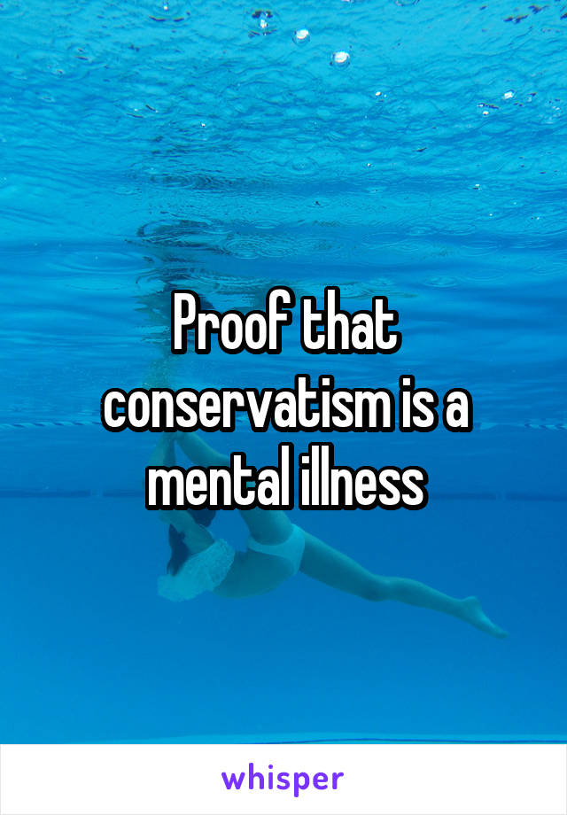 Proof that conservatism is a mental illness