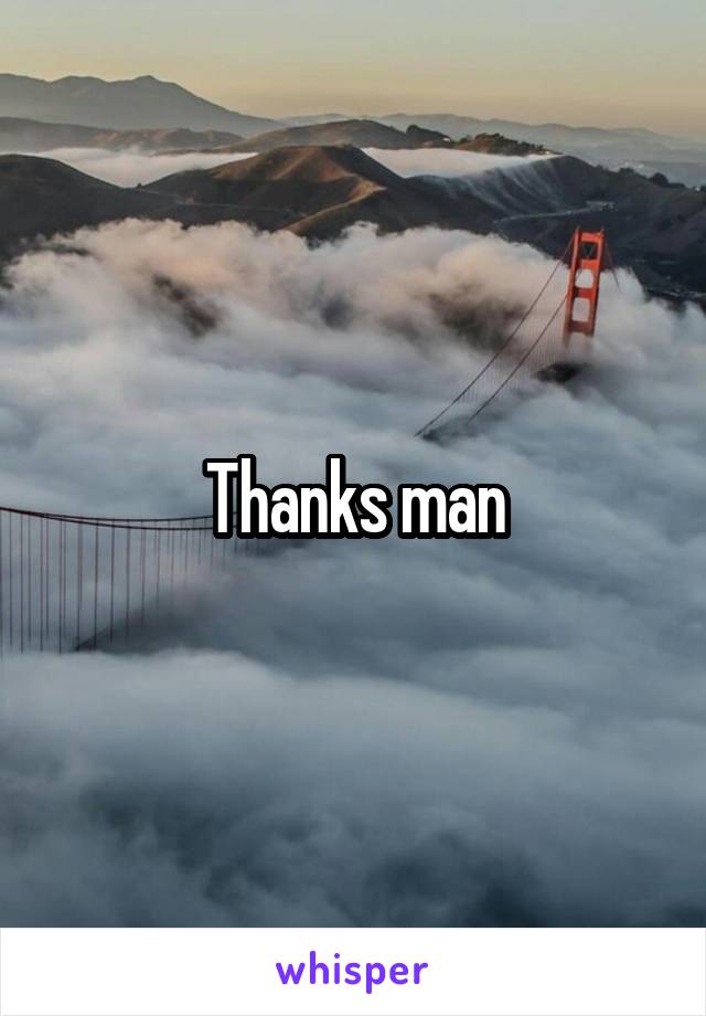 Thanks man