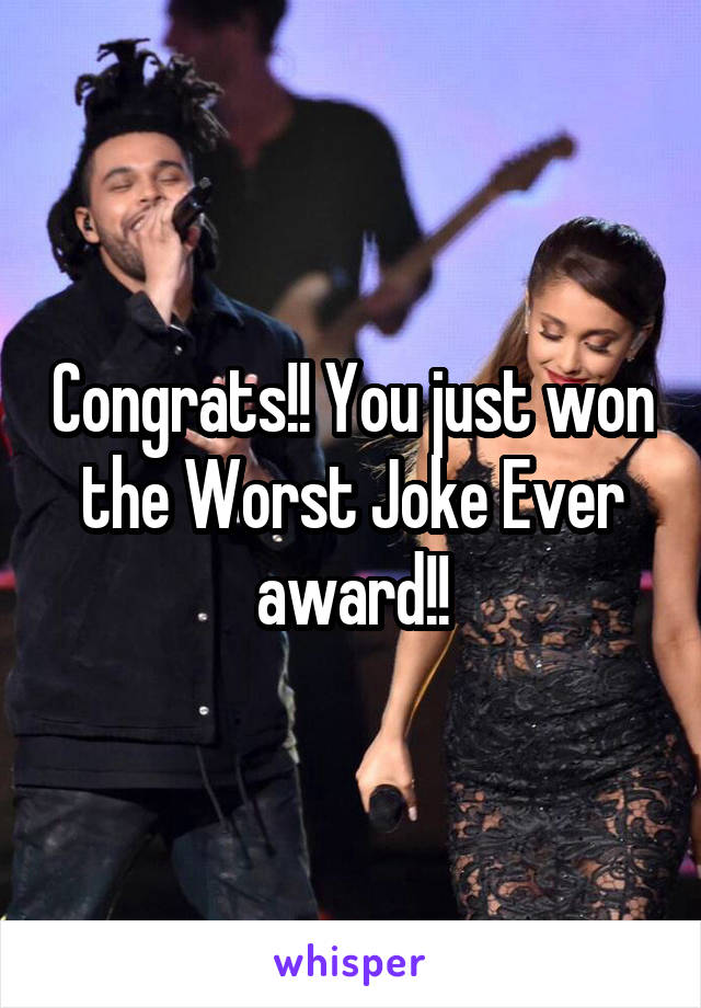 Congrats!! You just won the Worst Joke Ever award!!