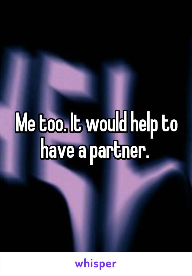 Me too. It would help to have a partner. 