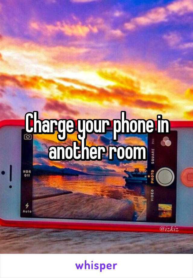 Charge your phone in another room