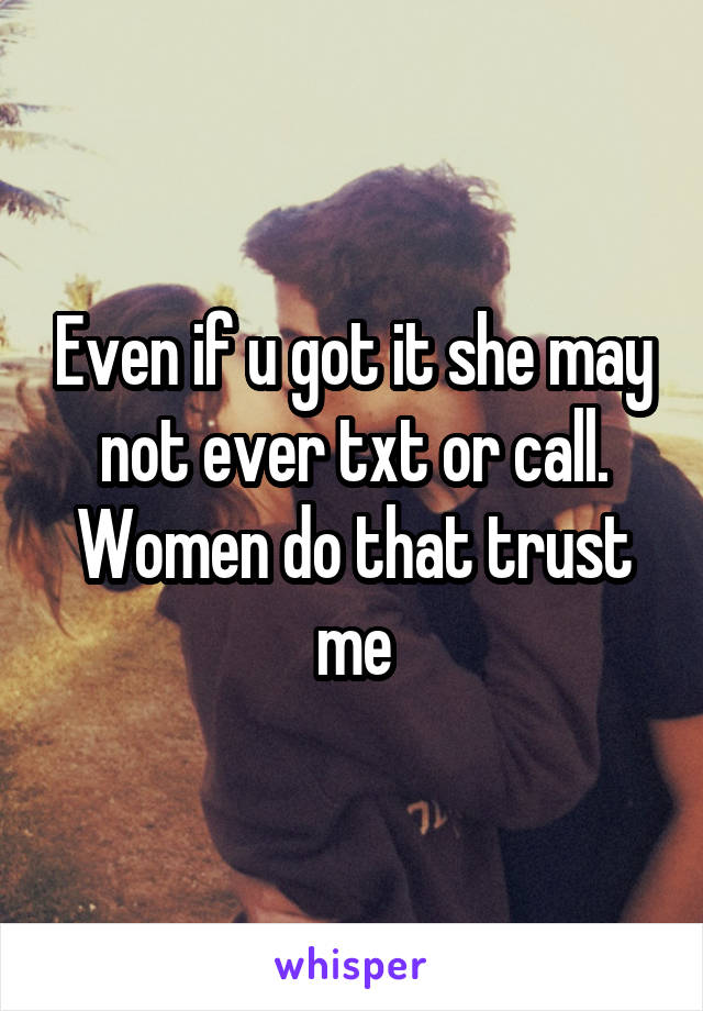 Even if u got it she may not ever txt or call. Women do that trust me