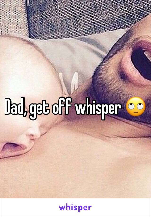 Dad, get off whisper 🙄