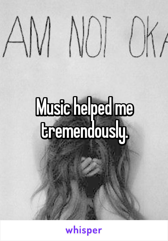 Music helped me tremendously.