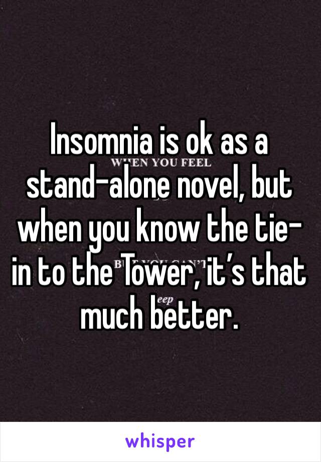 Insomnia is ok as a stand-alone novel, but when you know the tie-in to the Tower, it’s that much better. 