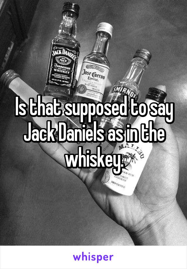 Is that supposed to say Jack Daniels as in the whiskey.