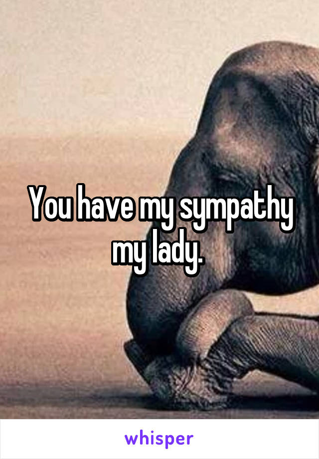 You have my sympathy my lady. 