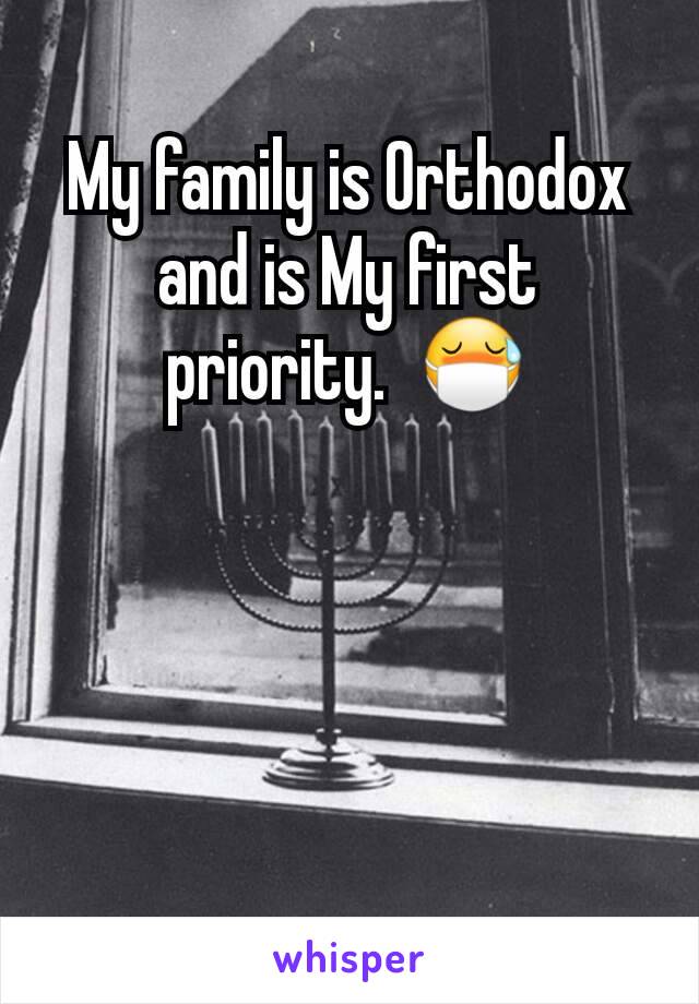 My family is Orthodox and is My first priority.  😷