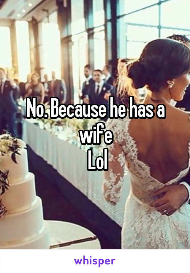 No. Because he has a wife
 Lol