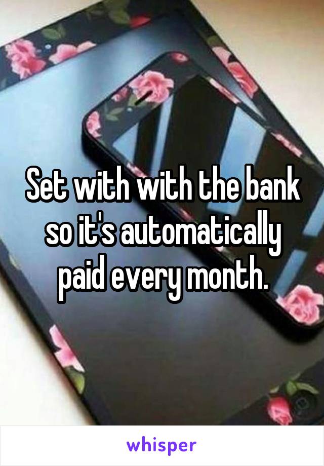 Set with with the bank so it's automatically paid every month.