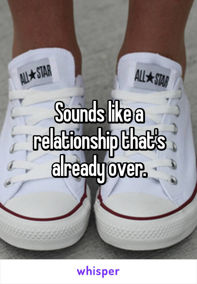Sounds like a relationship that's already over.