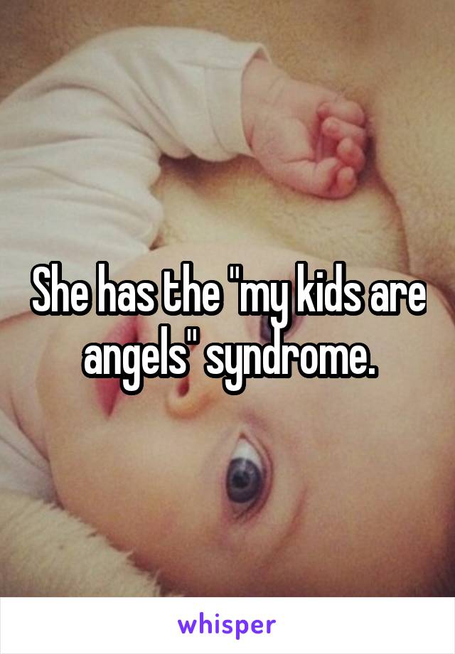 She has the "my kids are angels" syndrome.