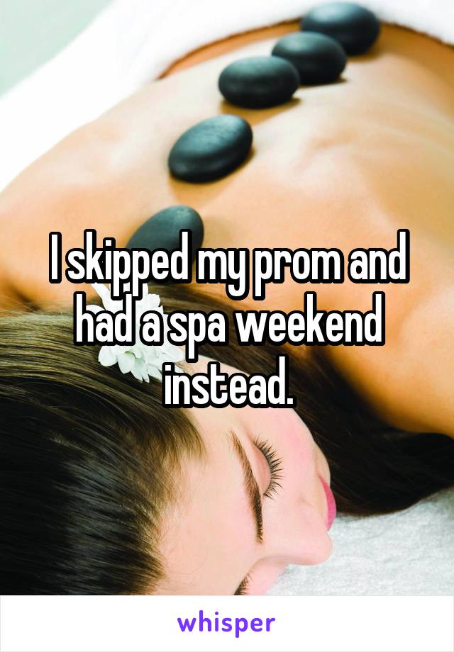 I skipped my prom and had a spa weekend instead.