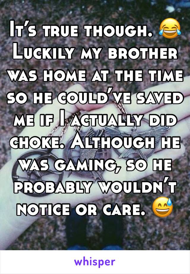 It’s true though. 😂
Luckily my brother was home at the time so he could’ve saved me if I actually did choke. Although he was gaming, so he probably wouldn’t notice or care. 😅