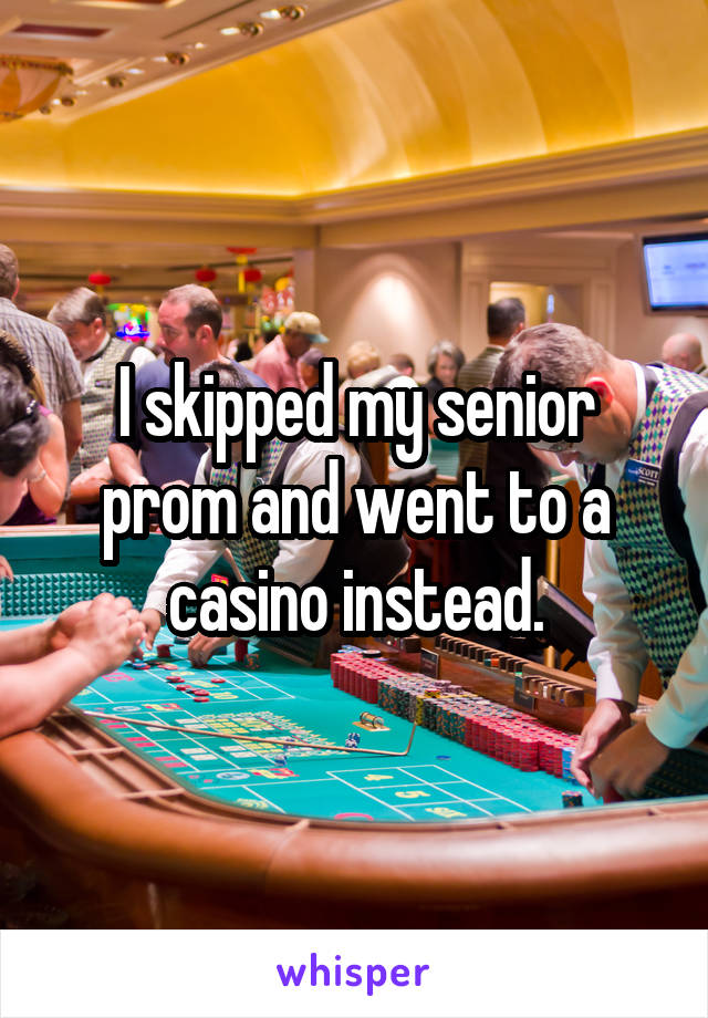 I skipped my senior prom and went to a casino instead.