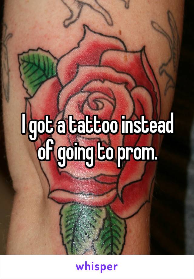 I got a tattoo instead of going to prom.