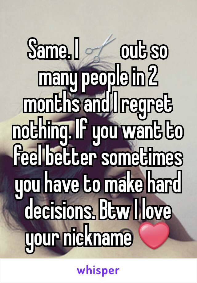 Same. I ✂ out so many people in 2 months and I regret nothing. If you want to feel better sometimes you have to make hard decisions. Btw I love your nickname ❤