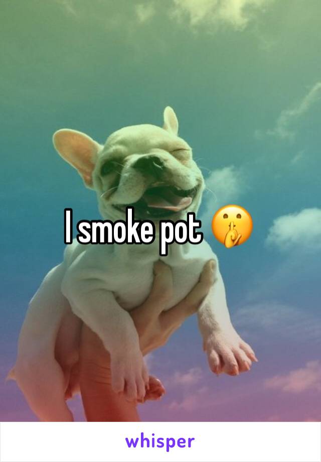 I smoke pot 🤫