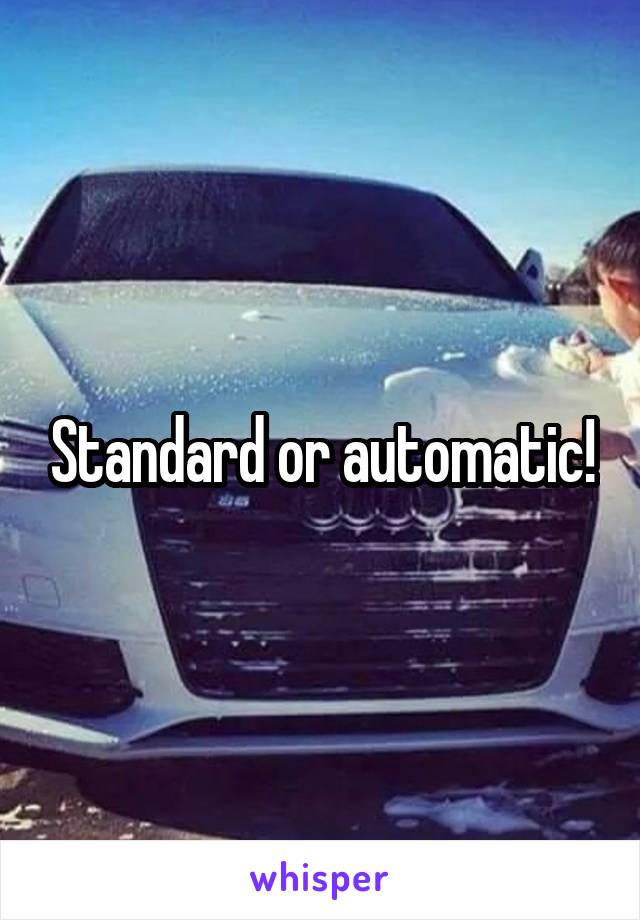 Standard or automatic!