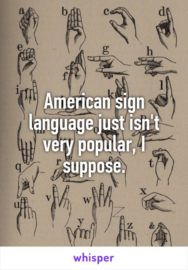 American sign language just isn't very popular, I suppose.