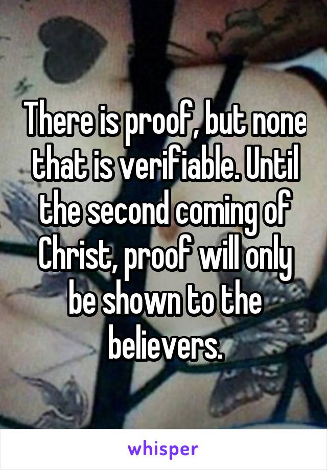 There is proof, but none that is verifiable. Until the second coming of Christ, proof will only be shown to the believers.