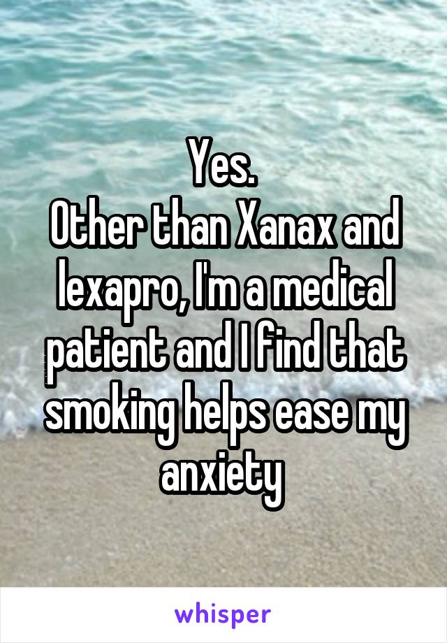 Yes. 
Other than Xanax and lexapro, I'm a medical patient and I find that smoking helps ease my anxiety 