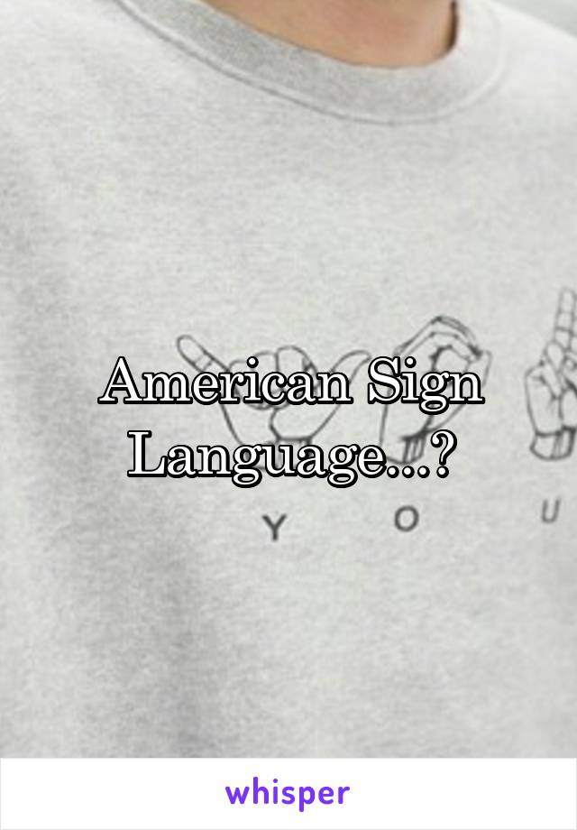 American Sign Language...?