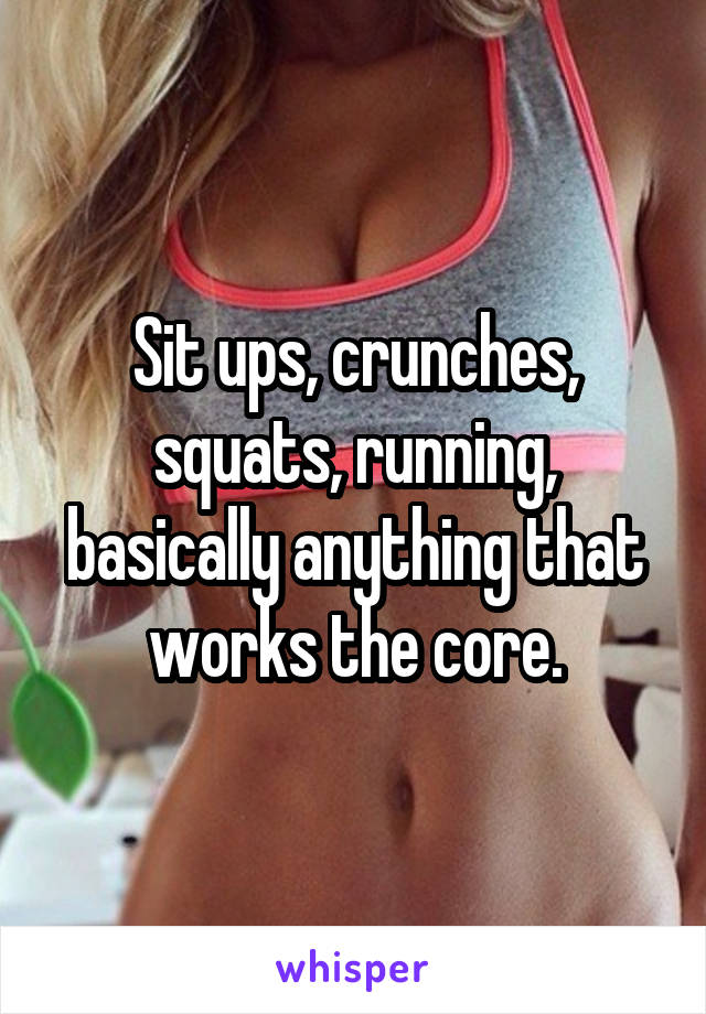 Sit ups, crunches, squats, running, basically anything that works the core.