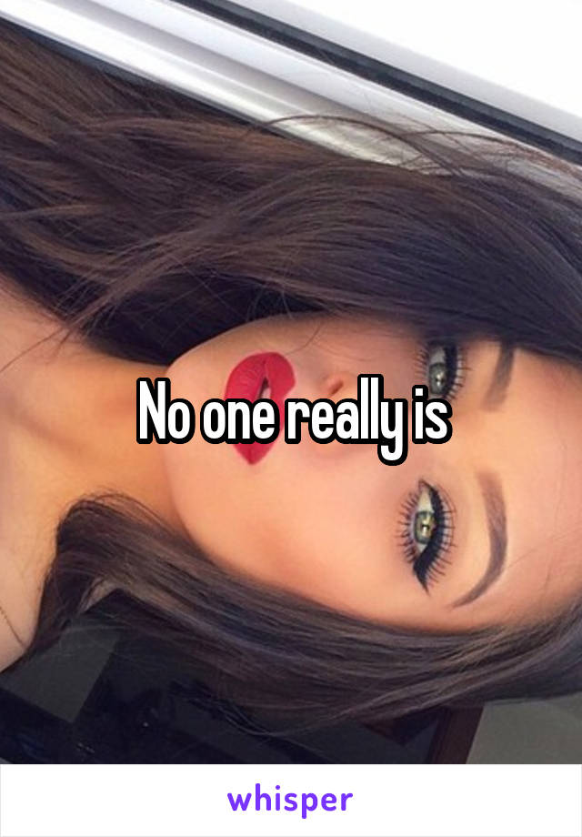 No one really is