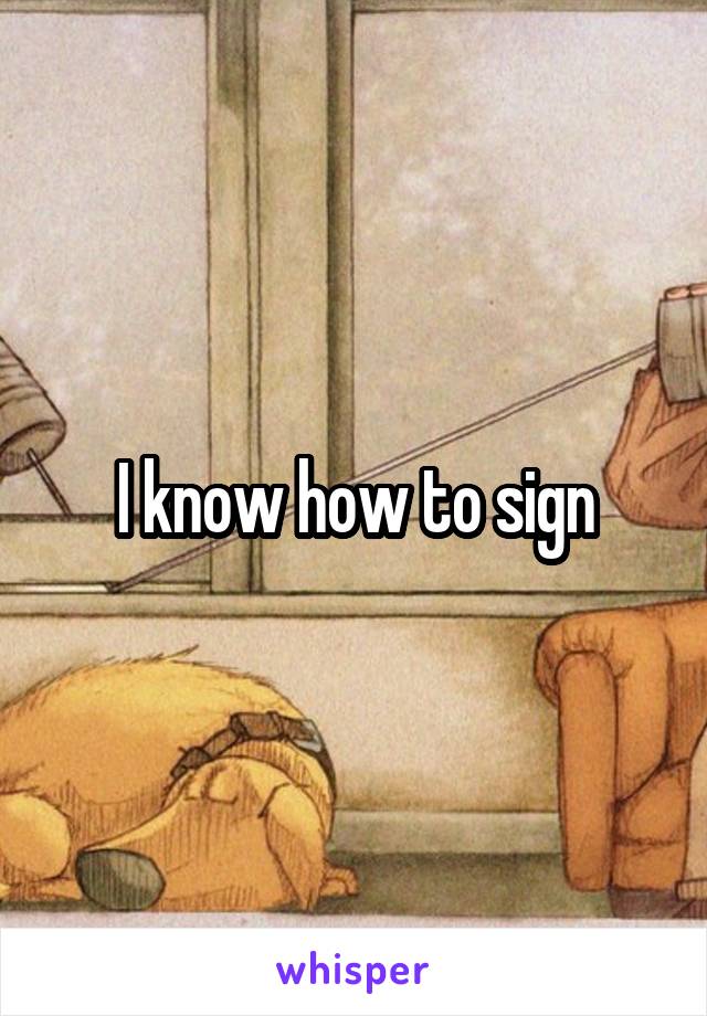 I know how to sign
