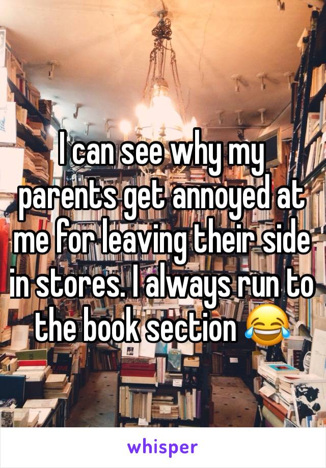 I can see why my parents get annoyed at me for leaving their side in stores. I always run to the book section 😂