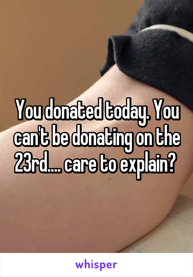 You donated today. You can't be donating on the 23rd.... care to explain? 