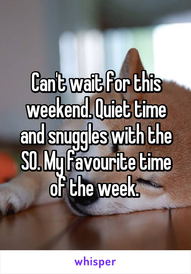Can't wait for this weekend. Quiet time and snuggles with the SO. My favourite time of the week. 