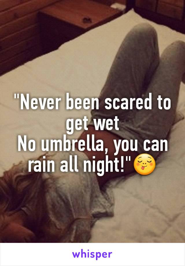 "Never been scared to get wet
No umbrella, you can rain all night!"😋