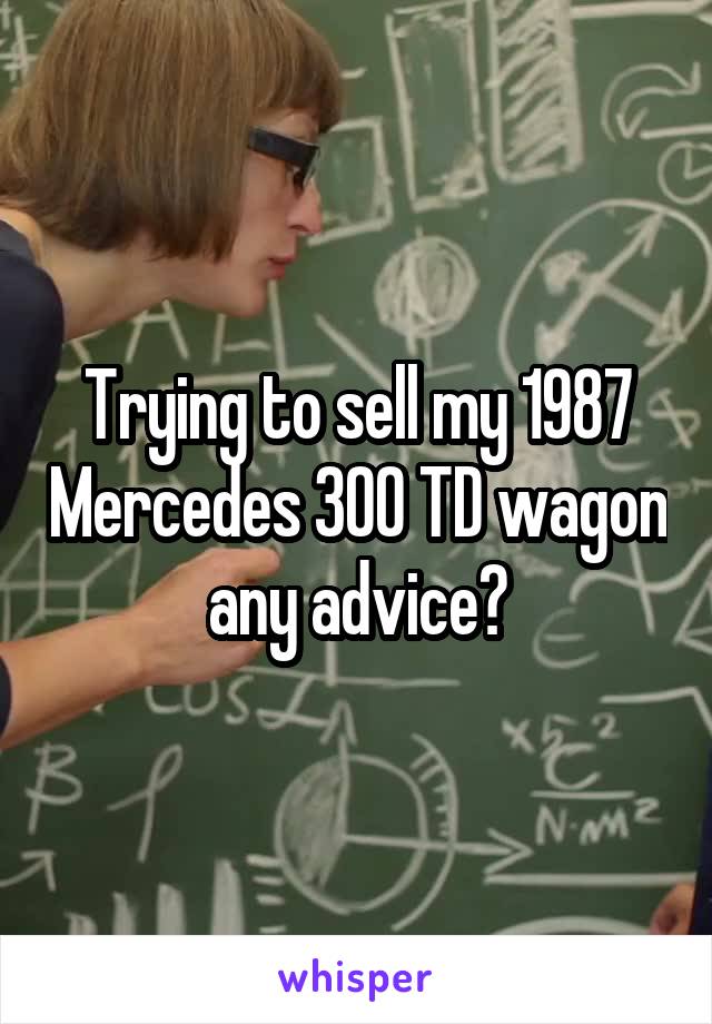 Trying to sell my 1987 Mercedes 300 TD wagon any advice?