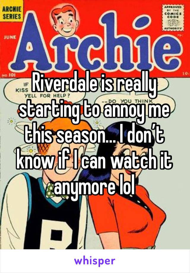 Riverdale is really starting to annoy me this season... I don’t know if I can watch it anymore lol