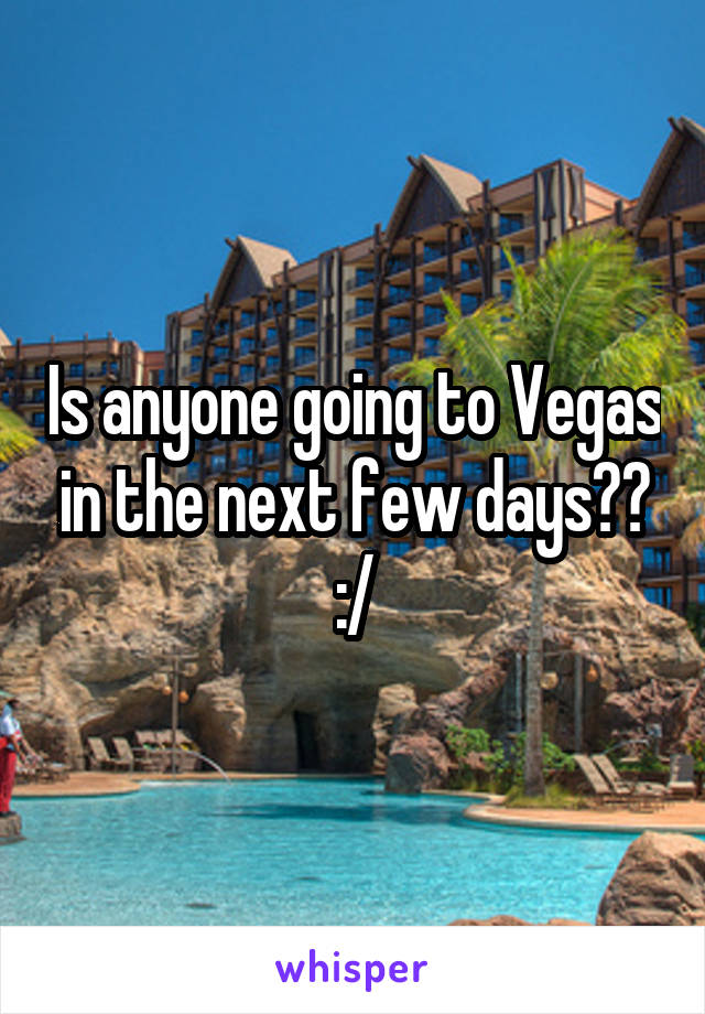 Is anyone going to Vegas in the next few days?? :/