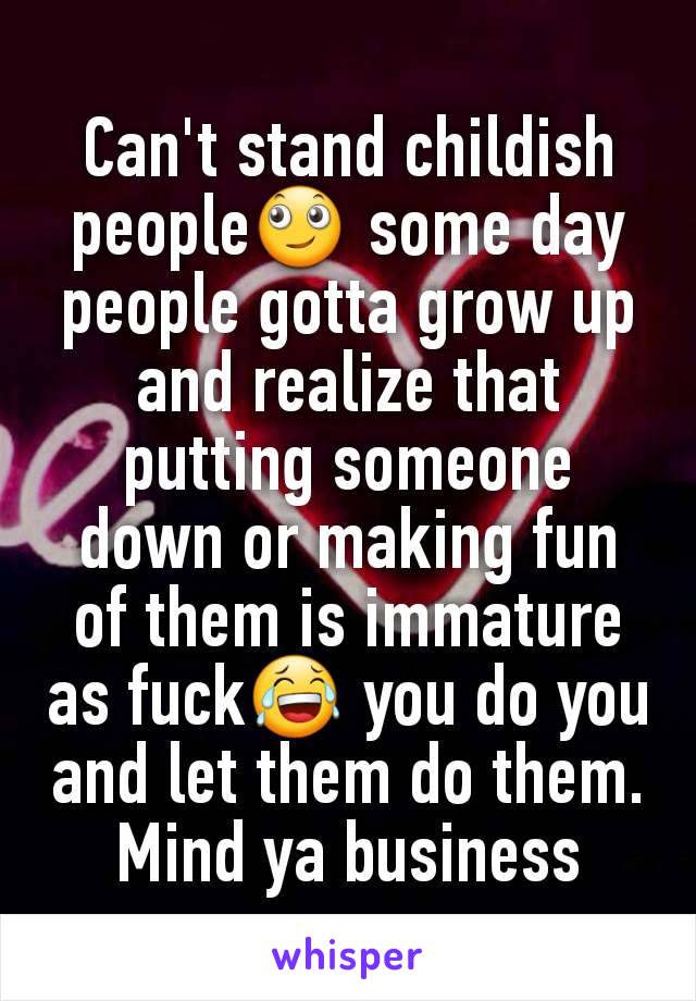 Can't stand childish people🙄 some day people gotta grow up and realize that putting someone down or making fun of them is immature as fuck😂 you do you and let them do them. Mind ya business