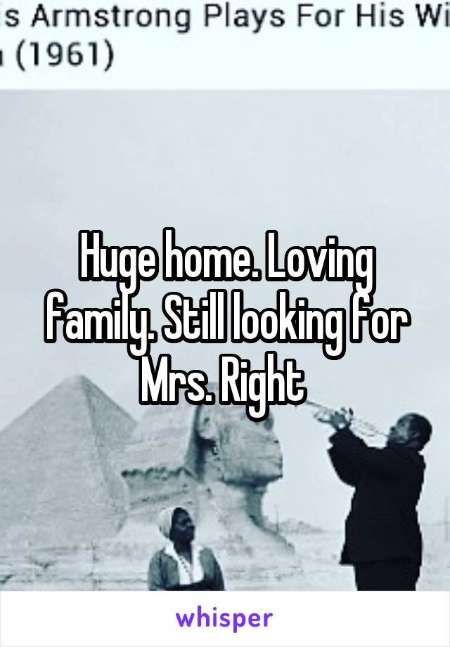 Huge home. Loving family. Still looking for Mrs. Right 