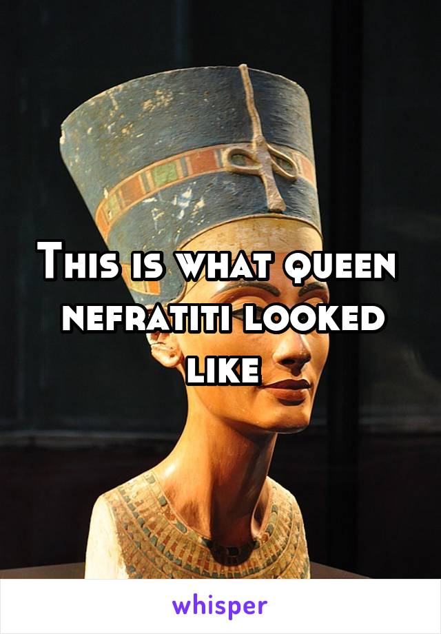 This is what queen  nefratiti looked like