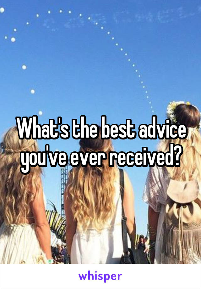 What's the best advice you've ever received?