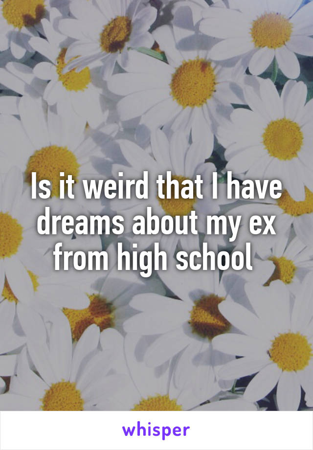 Is it weird that I have dreams about my ex from high school 
