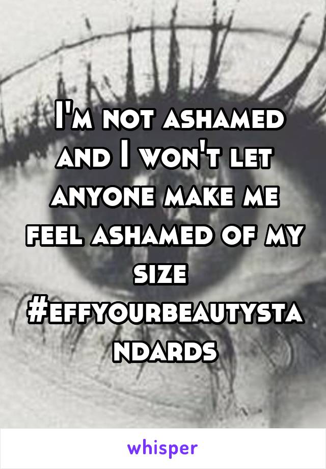  I'm not ashamed and I won't let anyone make me feel ashamed of my size 
#effyourbeautystandards