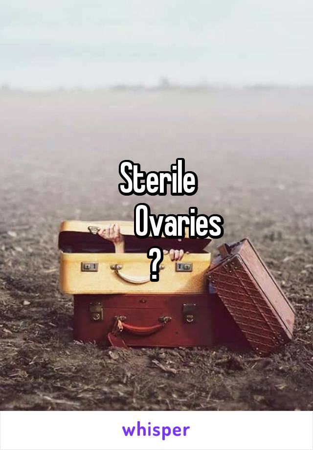 Sterile
       Ovaries
? 