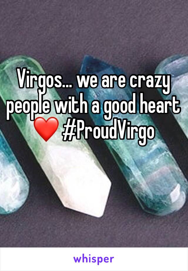 Virgos... we are crazy people with a good heart ❤️ #ProudVirgo