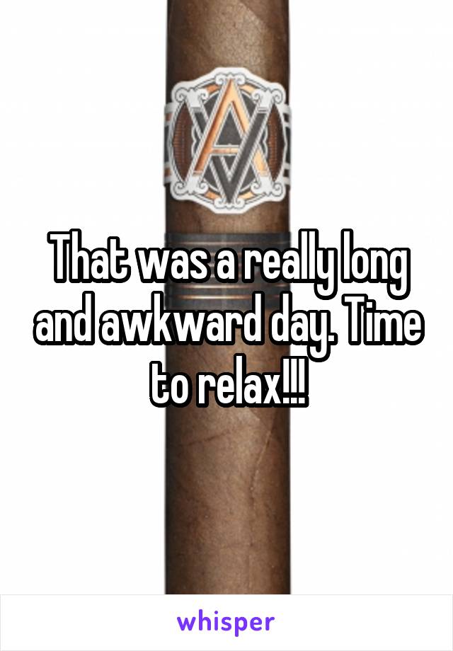 That was a really long and awkward day. Time to relax!!!