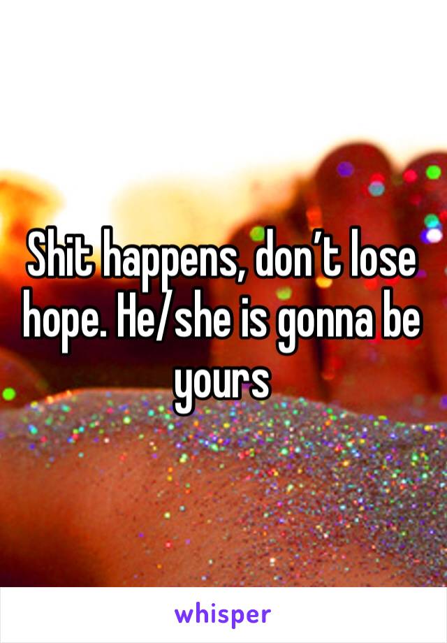 Shit happens, don’t lose hope. He/she is gonna be yours