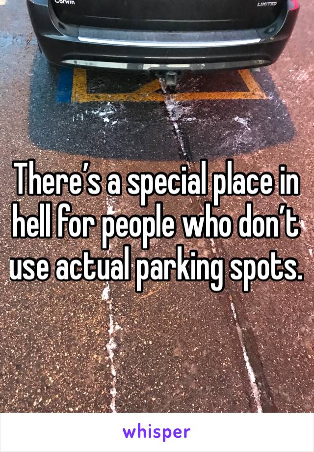 There’s a special place in hell for people who don’t use actual parking spots. 