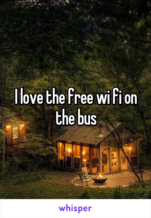 I love the free wi fi on the bus